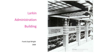 Larkin
Administration
       Building



    Frank Lloyd Wright
                 1904

                         SCENOENVIRONMENTAL
                         GRAPHICDESIGN
 