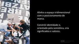 Alinha o espaço tridimensional
com o posicionamento de
marca.

Constrói identidade e,
orientado pela semiótica, cria
significados e valores.


                      SCENOENVIRONMENTAL
                      GRAPHICDESIGN
 