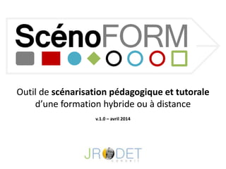 Outil de scénarisation pédagogique et tutorale
d’une formation hybride ou à distance
v.1.0 – avril 2014
 