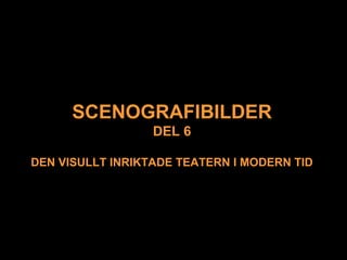 SCENOGRAFIBILDER
DEL 6
DEN VISULLT INRIKTADE TEATERN I MODERN TID
 