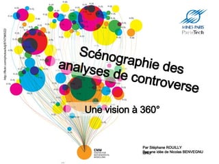 Une vision à 360° Scénographie des analyses de controverse http://flickr.com/photos/kdj/874796522/ Par Stéphane ROUILLY Sur une idée de Nicolas BENVEGNU 