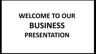 WELCOME TO OUR
BUSINESS
PRESENTATION
 