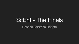 ScEnt - The Finals
Roshan Jaisimha Dattatri
 