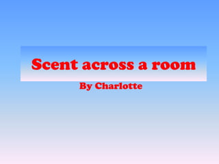 Scent across a room By Charlotte  