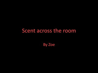 Scent across the room By Zoe 