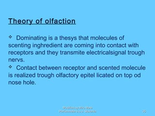 Theory of olfaction
 Dominating is a thesys that molecules of
scenting inghredient are coming into contact with
receptors...
