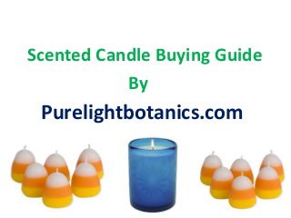 Scented Candle Buying Guide
By
Purelightbotanics.com
 