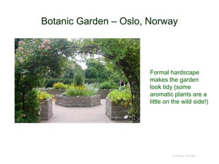 Botanic Garden – Oslo, Norway
© Project SOUND
Formal hardscape
makes the garden
look tidy (some
aromatic plants are a
little on the wild side!)
 
