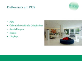 Dufteinsatz am POS
• POS
• Öffentliche Gebäude (Flughafen)
• Ausstellungen
• Events
• Displays
 