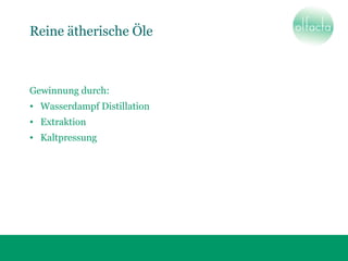 Reine ätherische Öle
Gewinnung durch:
• Wasserdampf Distillation
• Extraktion
• Kaltpressung
 