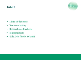 Inhalt
• Düfte an der Basis
• Neuromarketing
• Research des Riechens
• Einsatzgebiete
• Edle Ziele für die Zukunft
 