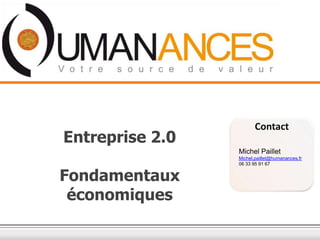 Contact
Entreprise 2.0
                 Michel Paillet
                 Michel.paillet@humanances.fr
                 06 33 95 91 67


Fondamentaux
 économiques
 