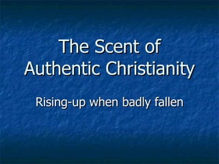 The Scent of Authentic Christianity Rising-up when badly fallen 
