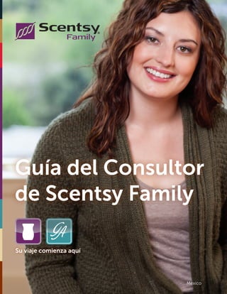 Su viaje comienza aquí
Guía del Consultor
de Scentsy Family
México
 