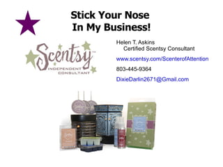 Stick Your Nose  In My Business! Helen T. Askins Certified Scentsy Consultant www.scentsy.com/ScenterofAttention 803-445-9364 [email_address] 