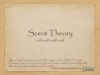 Scent Theory
sniff sniff sniff sniff
Shared by Permission of Jennifer Pennington of Lead With Fun LLC.
Creative Commons 4.0 License. Do not change or sell, but share all you like.
Must keep proper attributions to the author.
 