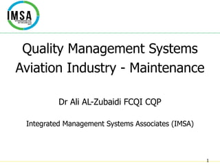 1
Quality Management Systems
Aviation Industry - Maintenance
Dr Ali AL-Zubaidi FCQI CQP
Integrated Management Systems Associates (IMSA)
 
