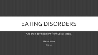 EATING DISORDERS
And their development from Social Media.
Marina Scerra
Eng 101

 