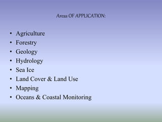 • Agriculture
• Forestry
• Geology
• Hydrology
• Sea Ice
• Land Cover & Land Use
• Mapping
• Oceans & Coastal Monitoring
Areas OF APPLICATION:
 