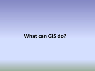What can GIS do?
 