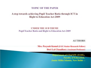 AUTHORS
 
Mrs. Peeyush Kamal (UGC-Senior Research Fellow)
Dori Lal Chaudhary (Assistant Professor)
 
Department of TT&NFE (IASE), 
Faculty of Education, 
Jamia Millia Islamia, New Delhi- 25
 