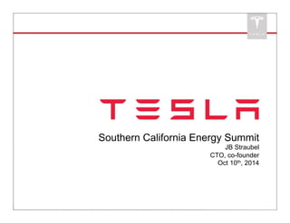 Southern California Energy Summit 
JB Straubel 
CTO, co-founder 
Oct 10th, 2014 
 