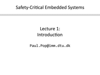 Safety-­‐Cri+cal	
  Embedded	
  Systems
                                      	
  



               Lecture	
  1:	
  	
  
             Introduc+on	
  

        Paul.Pop@imm.dtu.dk
                          	
  
 