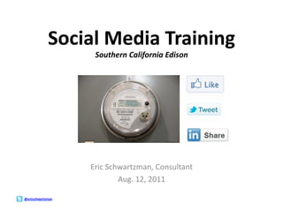 Social	
  Media	
  Training	
  
                        Southern	
  California	
  Edison	
  




                       Eric	
  Schwartzman,	
  Consultant	
  
                                  Aug.	
  12,	
  2011	
  

@ericschwartzman	
  
 