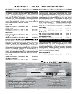 27
NO. Days Date Time Hours Fee BLDG/ROOM NO. Days Date Time Hours Fee BLDG/ROOM
RISK OF ANESTHESIA	 CEC 1116
Since nurses often spend more time with patients before and after surgery
than other health care providers, Its imperative that nurses know the facts
about anesthesia risks so they educate and reassure patients, and assist
them to make truly informed decisions. The course provides background
for that discussion.
Online/Continuing Education
47552	Online	 06/19/13-07/26/13	 Online	 4	 $25	 hccs.edu/ce/online
47553	Online	 07/17/13-08/23/13	 Online	 4	 $25	 hccs.edu/ce/online
47555	Online	 08/21/13-09/27/13	 Online	 4	 $25	 hccs.edu/ce/online
TEXAS JURISPRUDENCE IN DENTISTRY	 CEC 1155
ThiscourseisdesignedtoprovideacomprehensivereviewoftheTexasState
Board of Dental Examiners rules and regulations including license renewal
requirements, continuing education guidelines, and appropriate delega-
tion of responsibilities. Federal statutes and requirements will be studied,
including regulations on blood borne pathogens and protective equipment.
Online/Continuing Education
47562	Online	 06/19/13-07/26/13	 Online	 4	 $32	 hccs.edu/ce/online
47563	Online	 07/17/13-08/23/13	 Online	 4	 $32	 hccs.edu/ce/online
47564	Online	 08/21/13-09/27/13	 Online	 4	 $32	 hccs.edu/ce/online
LANGUAGES
CONVERSATIONAL MANDARIN CHINESE	 CEC 1126
This online Mandarin Chinese course will prepare you for business and/or
leisure travel if traveling to China or wanting to learn Mandarin Chinese.
Online/Continuing Education
47509	Online	 06/12/13-07/24/13	 Online	15	 $109	 hccs.edu/ce/online
47511	Online	 07/10/13-08/21/13	 Online	15	 $109	 hccs.edu/ce/online
47568	Online	 08/07/13-09/18/13	 Online	15	 $109	 hccs.edu/ce/online
GRAMMAR REFRESHER	 CEC 3439
Gain confidence in your ability to produce clean, grammatically correct
documents or speeches. You’ll explore the basics of English grammar, like
sentence structure and punctuation, as well as more sophisticated concepts
like logic and clarity.
Online/Continuing Education
47397	Online	 06/19/13-07/26/13	 Online	24	 $109	 hccs.edu/ce/online
47398	Online	 07/17/13-08/23/13	 Online	24	 $109	 hccs.edu/ce/online
47399	Online	 08/21/13-09/27/13	 Online	24	 $109	 hccs.edu/ce/online
SPANISH FOR BANKING	 CEC 2005
Spanish for Banking is a self-paced, online Spanish course designed for
banking and credit union professionals wanting to communicate with their
Spanish-speaking customers.
Online/Continuing Education
47458	Online	 06/19/13-12/19/13	 Online	16	 $165	 hccs.edu/ce/online
47460	Online	 07/17/13-01/17/14	 Online	16	 $165	 hccs.edu/ce/online
47462	Online	 08/21/13-02/21/14	 Online	16	 $165	 hccs.edu/ce/online
SPANISH FOR EDUCATORS	 CEC 2007
Spanish for Educators is a self-paced, online Spanish course designed for
teachers,administrators,frontofficestaff,andanyoneworkingwithSpanish-
speaking students and parents.
Online/Continuing Education
47464	Online	 06/19/13-12/19/13	 Online	16	 $165	 hccs.edu/ce/online
47465	Online	 07/17/13-01/17/14	 Online	16	 $165	 hccs.edu/ce/online
47469	Online	 08/21/13-02/21/14	 Online	16	 $165	 hccs.edu/ce/online
SPANISH FOR EMTS & PARAMEDICS	 CEC 2008
Spanish for EMTs & Paramedics is a self-paced, online Spanish course
designed for EMTs, Paramedics, and Emergency Responders dealing with
medical situations with the Spanish-speaking public.
Online/Continuing Education
47470	Online	 06/19/13-12/19/13	 Online	16	 $165	 hccs.edu/ce/online
47471	Online	 07/17/13-01/17/14	 Online	16	 $165	 hccs.edu/ce/online
47472	Online	 08/21/13-02/21/14	 Online	16	 $165	 hccs.edu/ce/online
SPANISH FOR HEALTH CARE	 CEC 2011
Spanish for Health Care is a self-paced, online Spanish course designed for
nurses, doctors, health care administrators, front desk workers, and anyone
working with Spanish-speaking patients.
Online/Continuing Education
47473	Online	 06/19/13-12/19/13	 Online	16	 $165	 hccs.edu/ce/online
47475	Online	 07/17/13-01/17/14	 Online	16	 $165	 hccs.edu/ce/online
47476	Online	 08/21/13-02/21/14	 Online	16	 $165	 hccs.edu/ce/online
SPANISH FOR HUMAN RESOURCES	 CEC 2013
Spanish for Human Resources is a self-paced, online Spanish course de-
signedforHRprofessionalsandanyonehiringSpanish-speakingemployees.
Online/Continuing Education
47480	Online	 06/19/13-12/19/13	 Online	16	 $165	 hccs.edu/ce/online
47481	Online	 07/17/13-01/17/14	 Online	16	 $165	 hccs.edu/ce/online
47482	Online	 08/21/13-02/21/14	 Online	16	 $165	 hccs.edu/ce/online
SPANISH FOR THE WORKPLACE	 CEC 2018
Spanish for the Workplace is a self-paced, online occupational Spanish
course that seeks to bridge the communication gap between English and
Spanish-speaking co-workers and clients.
Online/Continuing Education
47483	Online	 06/19/13-12/19/13	 Online	16	 $165	 hccs.edu/ce/online
47487	Online	 07/17/13-01/17/14	 Online	16	 $165	 hccs.edu/ce/online
47488	Online	 08/21/13-02/21/14	 Online	16	 $165	 hccs.edu/ce/online
LEGAL
PARALEGAL CERTIFICATE PROGRAM	 CEC 7619
This course will provide you with the skills and knowledge you will need to
perform the basic duties of a paralegal. You will have a solid understand-
ing of what activities a paralegal must perform and how to perform them.
Online/Continuing Education
47569	 Online	 06/19/13-12/19/13	 Online	300	 $1995	 hccs.edu/ce/online
47570	 Online	 07/17/13-01/17/14	 Online	300	 $1995	 hccs.edu/ce/online
47571	 Online	 08/21/13-02/21/14	 Online	300	 $1995	 hccs.edu/ce/online
Online Continuing Education Certificates
http://twitter.com/hccedu
 