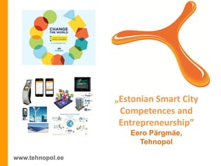 www.tehnopol.ee
„Estonian Smart City
Competences and
Entrepreneurship”
Eero Pärgmäe,
Tehnopol
 