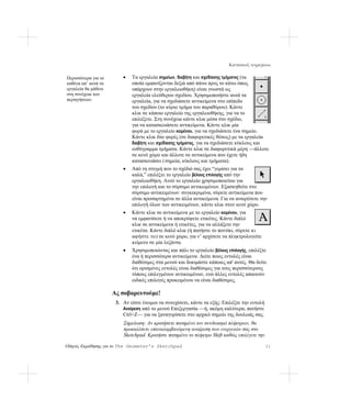Κατασκευή τετραγώνου

Περισσότερα για το       •   Τα εργαλεία σημείων, διαβήτη και σχεδίασης τμήματος (τα
καθένα απ’ αυτά τα           οποία εμφανίζονται δεξιά από πάνω προς το κάτω όπως
εργαλεία θα μάθετε           υπάρχουν στην εργαλειοθήκη) είναι γνωστά ως
στη συνέχεια των             εργαλεία ελεύθερου σχεδίου. Χρησιμοποιήστε αυτά τα
περιηγήσεων.                 εργαλεία, για να σχεδιάσετε αντικείμενα στο επίπεδο
                             του σχεδίου (το κύριο τμήμα του παραθύρου). Κάντε
                             κλικ σε κάποιο εργαλείο της εργαλειοθήκης, για να το
                             επιλέξετε. Στη συνέχεια κάντε κλικ μέσα στο σχέδιο,
                             για να κατασκευάσετε αντικείμενα. Κάντε κλικ μία
                             φορά με το εργαλείο κειμένου, για να σχεδιάσετε ένα σημείο.
                             Κάντε κλικ δύο φορές (σε διαφορετικές θέσεις) με τα εργαλεία
                             διαβήτη και σχεδίασης τμήματος, για να σχεδιάσετε κύκλους και
                             ευθύγραμμα τμήματα. Κάντε κλικ σε διαφορετικά μέρη —άλλοτε
                             σε κενό χώρο και άλλοτε σε αντικείμενα που έχετε ήδη
                             κατασκευάσει ( σημεία, κύκλους και τμήματα).
                         •   Από τη στιγμή που το σχέδιό σας έχει “γεμίσει για τα
                             καλά,” επιλέξτε το εργαλείο βέλους επιλογής από την
                             εργαλειοθήκη. Αυτό το εργαλείο χρησιμοποιείται για
                             την επιλογή και το σύρσιμο αντικειμένων. Εξασκηθείτε στο
                             σύρσιμο αντικειμένων: συγκεκριμένα, σύρετε αντικείμενα που
                             είναι προσαρτημένα σε άλλα αντικείμενα. Για να αναιρέσετε την
                             επιλογή όλων των αντικειμένων, κάντε κλικ στον κενό χώρο.
                         •   Κάντε κλικ σε αντικείμενα με το εργαλείο κειμένου, για
                             να εμφανίσετε ή να αποκρύψετε ετικέτες. Κάντε διπλό
                             κλικ σε αντικείμενα ή ετικέτες, για να αλλάξετε την
                             ετικέτα. Κάντε διπλό κλικ (ή πατήστε το ποντίκι, σύρετε κι
                             αφήστε το) σε κενό χώρο, για ν’ αρχίσετε να πληκτρολογείτε
                             κείμενο σε μία λεζάντα.
                         •   Χρησιμοποιώντας και πάλι το εργαλείο βέλους επιλογής, επιλέξτε
                             ένα ή περισσότερα αντικείμενα. Δείτε ποιες εντολές είναι
                             διαθέσιμες στα μενού και δοκιμάστε κάποιες απ' αυτές. Θα δείτε
                             ότι ορισμένες εντολές είναι διαθέσιμες για τους περισσότερους
                             τύπους επιλεγμένων αντικειμένων, ενώ άλλες εντολές απαιτούν
                             ειδικές επιλογές προκειμένου να είναι διαθέσιμες.

                     Ας σοβαρευτούμε!
                      3. Αν είστε έτοιμοι να συνεχίσετε, κάντε τα εξής: Επιλέξτε την εντολή
                         Αναίρεση από το μενού Επεξεργασία —ή, ακόμη καλύτερα, πατήστε
                         Ctrl+Z— για να ξαναγυρίσετε στο αρχικό σημείο της δουλειάς σας.
                         Σημείωση: Αν κρατήσετε πατημένο τον συνδυασμό πλήκτρων, θα
                         προκαλέσετε επαναλαμβανόμενη αναίρεση των ενεργειών σας στο
                         Sketchpad. Κρατήστε πατημένο το πλήκτρο Shift καθώς επιλέγετε την

Οδηγός Εκμάθησης για το The Geometer’s Sketchpad                                              21
 