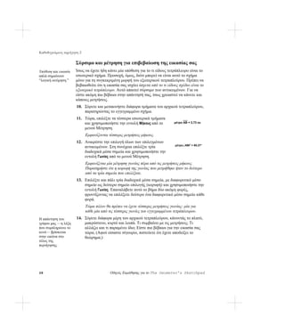 Καθοδηγούμενη περιήγηση 2

                      Σύρσιμο και μέτρηση για επιβεβαίωση της εικασίας σας
Υπόθεση και εικασία   Ίσως να έχετε ήδη κάνει μία υπόθεση για το τι είδους τετράπλευρο είναι το
απλά σημαίνουν        εσωτερικό σχήμα. Προσοχή, όμως, διότι μπορεί να είναι αυτό το σχήμα
“λογική εκτίμηση.”    μόνο για τη συγκεκριμένη μορφή του εξωτερικού τετραπλεύρου. Πρέπει να
                      βεβαιωθείτε ότι η εικασία σας ισχύει άσχετα από το τι είδους σχέδιο είναι το
                      εξωτερικό τετράπλευρο. Αυτό απαιτεί σύρσιμο των αντικειμένων. Για να
                      είστε ακόμη πιο βέβαιοι στην απάντησή σας, ίσως χρειαστεί να κάνετε και
                      κάποιες μετρήσεις.
                      10. Σύρετε και μετακινήστε διάφορα τμήματα του αρχικού τετραπλεύρου,
                          παρατηρώντας το εγγεγραμμένο σχήμα.
                      11. Τώρα, επιλέξτε τα τέσσερα εσωτερικά τμήματα
                          και χρησιμοποιήστε την εντολή Μήκους από το           μέτρο AB = 2,73 εκ.
                          μενού Μέτρηση.
                            Εμφανίζονται τέσσερις μετρήσεις μήκους.
                      12. Αναιρέστε την επιλογή όλων των επιλεγμένων
                                                                                 μέτρο∠ABΓ = 80,27°
                          αντικειμένων. Στη συνέχεια επιλέξτε τρία
                          διαδοχικά μέσα σημεία και χρησιμοποιήστε την
                          εντολή Γωνίας από το μενού Μέτρηση.
                            Εμφανίζεται μία μέτρηση γωνίας πέρα από τις μετρήσεις μήκους.
                            Παρατηρήστε ότι η κορυφή της γωνίας που μετρήθηκε ήταν το δεύτερο
                            από τα τρία σημεία που επιλέξατε.
                      13. Επιλέξτε και πάλι τρία διαδοχικά μέσα σημεία, με διαφορετικό μέσο
                          σημείο ως δεύτερο σημείο επιλογής (κορυφή) και χρησιμοποιήστε την
                          εντολή Γωνίας. Επαναλάβετε αυτό το βήμα δύο ακόμη φορές,
                          φροντίζοντας να επιλέξετε δεύτερο ένα διαφορετικό μέσο σημείο κάθε
                          φορά.
                            Τώρα πλέον θα πρέπει να έχετε τέσσερις μετρήσεις γωνίας: μία για
                            κάθε μία από τις τέσσερις γωνίες του εγγεγραμμένου τετράπλευρου.
Η απάντηση του        14. Σύρετε διάφορα μέρη του αρχικού τετραπλεύρου, κάνοντάς το πλατύ,
γρίφου μας —η λέξη        μακρόστενο, κυρτό και λοιπά. Τι συμβαίνει με τις μετρήσεις; Τι
που συμπληρώνει το        αλλάζει και τι παραμένει ίδιο; Είστε πιο βέβαιοι για την εικασία σας
κενό— βρίσκεται           τώρα; (Αφού είσαστε σίγουροι, πιστεύετε ότι έχετε αποδείξει το
στην εικόνα στο           θεώρημα;)
τέλος της
περιήγησης.




28                                        Οδηγός Εκμάθησης για το The Geometer’s Sketchpad
 