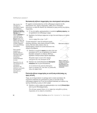 Καθοδηγούμενη περιήγηση 5

                        Κατασκευή αξόνων συμμετρίας και εσωτερικού πολυγώνου
Μην ξεχνάτε: Αν         Θ’ αρχίσετε κατασκευάζοντας τα δύο ευθύγραμμα τμήματα που θα
κολλήσετε σε            αποτελέσουν τους ‘άξονες συμμετρίας', καθώς και το εσωτερικό
οποιοδήποτε σημείο      πολυγώνου το οποίο θα υποστεί την ανάκλαση ως προς αυτούς τους άξονες
της περιήγησης,         συμμετρίας.
ανοίξτε το έγγραφο
Περιήγησηr5_Βήμαπρος     1. Σ’ ένα νέο σχέδιο, χρησιμοποιήστε το εργαλείο σχεδίασης τμήματος, για
Βήμα.gsp στον               να σχεδιάσετε ένα ευθύγραμμο τμήμα.
φάκελο Περιηγήσεις (ο
οποίος βρίσκεται
                         2. Σχεδιάστε ένα δεύτερο τμήμα που να έχει ένα κοινό άκρο με το πρώτο
μέσα στον φάκελο            τμήμα.
Δείγματα δίπλα στον          Αυτό το σχήμα θα το λέμε “το V”.
φάκελο της ίδιας της
εφαρμογής). Τέτοια      “Γενικό πολύγωνο” είναι ένα πολύγωνο χωρίς
έγγραφα υπάρχουν        ιδιαίτερες ιδιότητες, όπως όμοιες πλευρές ή ορθές      Μετά από το βήμα 2
για τις περισσότερες    γωνίες. Θα δείτε πόσο εύκολο είναι να
περιηγήσεις.            κατασκευάσετε εύκολα ένα γενικό πολύγωνο στα
                        επόμενα δύο βήματα.
Όταν κρατάτε
πατημένο το              3. Επιλέξτε το εργαλείο σημείων και κάντε κλικ στο
πλήκτρο Shift, το           εσωτερικό του V, για να σχεδιάσετε ένα σημείο.
Sketchpad διατηρεί          Κρατήστε πατημένο το πλήκτρο Shift και
επιλεγμένα όσα              σχεδιάστε τέσσερα ακόμη σημεία παραδίπλα.
αντικείμενα
κατασκευάστηκαν
                             Θα πρέπει τώρα να έχετε πέντε σημεία,
πιο πριν.                    επιλεγμένα όλα, στο εσωτερικό του V.
                                                                               Βήμα 4: Σύρετε το
Σημειώστε ότι, για       4. Επιλέξτε την εντολή (Κατασκευή) Εσωτερικού         σημείο όπως δείχνει
την κατασκευή του           πολυγώνου από το μενού Κατασκευή.                  το σχήμα, για να
εσωτερικού                                                                     δημιουργήσετε ένα
                             Αν το πολύγωνό σας φαίνεται διπλωμένο,            καλοσχηματισμένο
πολυγώνου, δεν                                                                 πολύγωνο.
επιλέγετε τις πλευρές        σύρτε τις κορυφές του, έτσι ώστε να ξεδιπλωθεί,
του πολυγώνου,               όπως στο σχήμα δεξιά.
αλλά μόνο τις
κορυφές.
                        Επιλογή αξόνων συμμετρίας κι εκτέλεση ανάκλασης ως
                        προς αυτούς
                        Τώρα, για να διερευνήσετε το ερώτημα από το οποίο ξεκινήσατε, θα
                        εκτελέσετε ανάκλαση του εσωτερικού ως προς το ένα από τα δύο
                        ευθύγραμμα τμήματα του V και στη συνέχεια ανάκλαση του ειδώλου της
                        πρώτης ανάκλασης ως προς το άλλο τμήμα.
                         5. Επιλέξτε το κάτω τμήμα και χρησιμοποιήστε την εντολή Επιλογή άξονα
                            από το μενού Μετασχηματισμός.
                             Ένα σύντομο γραφικό δείχνει ότι το τμήμα έχει επιλεχθεί ως άξονας
                             συμμετρίας για τις επόμενες ανακλάσεις.

48                                         Οδηγός Εκμάθησης για το The Geometer’s Sketchpad
 