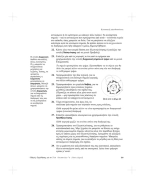 Κατασκευή καλειδοσκόπιου

                       αντικείμενο ή ότι ορίστηκαν με κάποιον άλλο τρόπο.) Τα ανεξάρτητα
                       σημεία —και τα αντικείμενα που προέρχονται από αυτά— κινούνται τυχαία
                       στο επίπεδο, όπως μπορείτε να δείτε. Για να μπορέσετε να ελέγξετε
                       καλύτερα αυτά τα κινούμενα σημεία, θα πρέπει πρώτα να τα συγχωνεύσετε
                       σε διαδρομές που ήδη υπάρχουν ή μόλις δημιουργήθηκαν.
                       22. Κάντε κλικ στο κουμπί Παύση του Ελεγκτή κίνησης (ή επιλέξτε την
                           εντολή Παύση κίνησης από το μενού Προβολή).
Η εντολή Συγχώνευση    23. Επιλέξτε μία από τις κορυφές κι ένα από τα τμήματα και
διαθέτει και πολλές        χρησιμοποιήστε την εντολή Συγχώνευση σημείου σε τμήμα από το μενού
άλλες λειτουργίες.         Επεξεργασία.
Π.χ. μπορείτε να
συγχωνεύσετε                Το σημείο προσαρτάται στο τμήμα. Προσπαθήστε να το σύρετε και θα
μετρήσεις και               δείτε ότι μπορεί πλέον να κινείται μόνον πάνω στη νέα του διαδρομή,
λεζάντες. Επίσης, σε        το ευθύγραμμο τμήμα.
ορισμένες
                       24. Χρησιμοποιήστε την ίδια τεχνική, για να
περιπτώσεις η
Συγχώνευση                 συγχωνεύσετε ένα δεύτερο σημείο κορυφής
μετατρέπεται σε            στο άλλο ευθύγραμμο τμήμα.                                         Γ


Διαχωρισμός. Μεταξύ    25. Χρησιμοποιήστε το εργαλεία διαβήτη, για να
άλλων, μπορείτε να
                           δημιουργήσετε τρεις κύκλους τυχαίου
χρησιμοποιήσετε την                                                                   B


εντολή Διαχωρισμός,        μεγέθους οπουδήποτε στο σχέδιό σας.                                    A


για να διαχωρίσετε         ( Προσέξτε να κάνετε κλικ μόνο στον κενό
σημεία από τις             χώρο —μην προσαρτάτε τους κύκλους σε
διαδρομές τους και         κάποιο από τα υπάρχοντα αντικείμενα.)            Μετά από το βήμα 25
να τα μετατρέψετε
                       26. Τώρα συγχωνεύστε, ένα προς ένα, τα
σε ανεξάρτητα
σημεία.                    υπόλοιπα τρία σημεία των κορυφών στους τρεις κύκλους.
                            Κάθε κορυφή θα πρέπει πλέον να είναι προσαρτημένη σε διαφορετικό
                            τμήμα ή κυκλική διαδρομή.
                       27. Επιλέξτε οποιοδήποτε εσωτερικό και χρησιμοποιήστε την εντολή
                           Προσθήκη κίνησης.
                            Κάθε κορυφή αρχίζει να κινείται επάνω στη διαδρομή της.
                       28. Χρησιμοποιήστε τον Ελεγκτή κίνησης, για να ρυθμίσετε το
                           καλειδοσκόπιό σας. Μην ξεχνάτε ότι μπορείτε να θέσετε ως στόχο
                           κίνησης μεμονωμένα σημεία, κάνοντας κλικ στο παράθυρο Στόχος
                           προς το επάνω μέρος του Ελεγκτή κίνησης. Δοκιμάστε να αλλάξετε
                           τις ταχύτητες και τις κατευθύνσεις διαφόρων σημείων. Μπορείτε
                           επίσης να σύρετε σημεία, για να αλλάξετε το μέγεθος και τη θέση των
                           αντικείμενων διαδρομής στο σχέδιο.
                       29. Αν η εμφάνιση του καλειδοσκόπιού σας σας ικανοποιεί, αποκρύψτε
                           όλα τα αντικείμενα εκτός από τα εσωτερικά. Δείτε έναν γρήγορο
                           τρόπο γι' αυτό:

Οδηγός Εκμάθησης για το The Geometer’s Sketchpad                                                  59
 