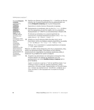 Καθοδηγούμενη περιήγηση 7

Η εντολή Επεξεργασία   11. Επιλέξτε την εξίσωση της συνάρτησης f (x ) = x (επιλέξτε την ίδια την
συνάρτησης                 εξίσωση, όχι τη γραφική παράστασή της) και χρησιμοποιήστε την
εμφανίζεται ως             εντολή Επεξεργασία συνάρτησης από το μενού Επεξεργασία.
Επεξεργασία
υπολογισμού,                Εμφανίζεται το πλαίσιο διαλόγου Επεξεργασία συνάρτησης.
Επεξεργασία
παραμέτρου ή           12. Επεξεργαστείτε τη συνάρτηση, ώστε να γίνει f (x ) = α ⋅x + β. (Κάντε
Επεξεργασία                κλικ στις παραμέτρους m και β στο σχέδιο, για να τις εισαγάγετε.
αποτυπωμένου               Χρησιμοποιήστε το * (Shift+8) για πολλαπλασιασμό.) Πατήστε OK.
σημείου, αν έχει
επιλεχθεί κάποιος           Η εξίσωση της συνάρτησης και η γραφική παράστασή της
από αυτούς τους             ανανεώνονται. Η γραφική παράσταση που βλέπετε είναι y = 2x – 1, η
τύπους                      οποία είναι η y = αx + β για α = 2 και β = –1.
αντικειμένων. Όταν
                       13. Αλλάξτε τα α και β ( κάνοντας διπλό κλικ πάνω τους), για να
κάνετε διπλό κλικ σε
εξίσωση                    διερευνήσετε πολλές και διάφορες γραφικές παραστάσεις της μορφής
συνάρτησης,                y = αx + β, όπως η y = 5x + 2, η y = –1x – 7 και η y = 0,5x.
υπολογισμό ή                Υπόδειξη: Για να αποτυπώσετε σε γραφική παράσταση τη συνάρτηση
παράμετρο                   y = 0,5x, ορίστε το β στο 0.
εμφανίζεται το ίδιο
πλαίσιο διαλόγου,      Μπορείτε να μάθετε πολλά αλλάζοντας μόνοι σας τις παραμέτρους, όπως
όπως επίσης κι αν      κάνατε στο προηγούμενο βήμα. Αλλά μπορεί να είναι ιδιαίτερα
χρησιμοποιήσετε τη     αποκαλυπτική και η παρατήρηση της γραφικής παράστασης καθώς οι
συντόμευση             παράμετροί της μεταβάλλονται ομαλά ή σε βήματα.
πληκτρολογίου
Ctrl+E.                14. Αναιρέστε την επιλογή όλων των επιλεγμένων αντικειμένων. Στη
                           συνέχεια επιλέξτε την εξίσωση της παραμέτρου για α και
                           χρησιμοποιήστε την εντολή Προσθήκη κίνησης σε παράμετρο από το
                           μενού Προβολή.
                            Αρχίζει να αυξάνεται η τιμή της α (“από την πρόσθεση κίνησης”) και
                            αντίστοιχα αλλάζει η ευθεία της γραφικής παράστασης. Επίσης,
                            εμφανίζεται ο Ελεγκτής κίνησης. Χρησιμοποιήστε τον Ελεγκτή κίνησης,
                            για ν’ αλλάξετε την ταχύτητα και την “κατεύθυνση” μεταβολής της α.
                            (Δείτε τη σελίδα 35, όπου περιγράφονται τα κουμπιά του Ελεγκτή
                            κίνησης.)




64                                        Οδηγός Εκμάθησης για το The Geometer’s Sketchpad
 