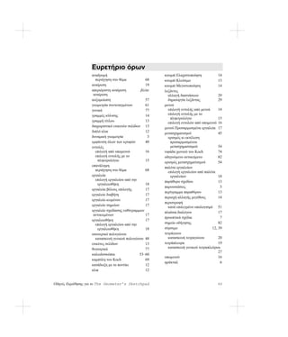 Ευρετήριο όρων
                   αναδρομή                              κουμπί Ελαχιστοποίηση           14
                     περιήγηση στο θέμα             68   κουμπί Κλείσιμο                 13
                   αναίρεση                         19   κουμπί Μεγιστοποίηση            14
                   απεριόριστη αναίρεση          βλέπε   λεζάντες
                    αναίρεση                               αλλαγή διαστάσεων             29
                   αυξομείωση                       57     δημιουργία λεζάντας           29
                   γεωμετρία συντεταγμένων          61   μενού
                   γονικά                           77     επιλογή εντολής από μενού     14
                   γραμμές κύλισης                  14     επιλογή εντολής με το
                                                            πληκτρολόγιο                 15
                   γραμμή τίτλου                    13     επιλογή εντολών από υπομενού 16
                   διαχωριστικό ετικετών σελίδων 13      μενού Προσαρμοσμένα εργαλεία 17
                   διπλό κλικ                       12   μετασχηματισμοί                 45
                   δυναμική γεωμετρία                3     ορισμός κι εκτέλεση
                   εμφάνιση όλων των κρυφών         40      προσαρμοσμένου
                   εντολές                                  μετασχηματισμού              54
                     επιλογή από υπομενού           16   νιφάδα χιονιού του Koch         74
                     επιλογή εντολής με το               οδηγούμενο αντικείμενο          82
                       πληκτρολόγιο                 15   ορισμός μετασχηματισμού         54
                   επανάληψη                             παλέτα εργαλείων
                     περιήγηση στο θέμα             68     επιλογή εργαλείου από παλέτα
                   εργαλεία                                 εργαλείων                    18
                     επιλογή εργαλείου από την           παράθυρο σχεδίου                13
                       εργαλειοθήκη                 18
                                                         παρουσιάσεις                     5
                   εργαλεία βέλους επιλογής         17
                                                         περίγραμμα παραθύρου            13
                   εργαλείο διαβήτη                 17
                                                         περιοχή αλλαγής μεγέθους        14
                   εργαλείο κειμένου                17
                                                         περιστροφή
                   εργαλείο σημείων                 17     κατά επιλεγμένο υπολογισμό 51
                   εργαλείο σχεδίασης ευθύγραμμων        πλαίσια διαλόγου                17
                    αντικειμένων                    17
                                                         προοπτικά σχέδια                 7
                   εργαλειοθήκη                     17
                     επιλογή εργαλείου από την           σημείο οδήγησης                 82
                       εργαλειοθήκη                 18   σύρσιμο                     12, 39
                   εσωτερικό πολυγώνου                   τετράγωνο
                     κατασκευή γενικού πολυγώνου 48        κατασκευή τετραγώνου          20
                   ετικέτες σελίδων                 13   τετράπλευρα                     19
                   θυγατρικά                        77     κατασκευή γενικού τετραπλεύρου
                                                                                         27
                   καλειδοσκόπια                53–60
                                                         υπομενού                        16
                   καμπύλη του Koch                 69
                                                         φράκταλ                          6
                   κατάδειξη με το ποντίκι          12
                   κλικ                             12


Οδηγός Εκμάθησης για το The Geometer’s Sketchpad                                        89
 