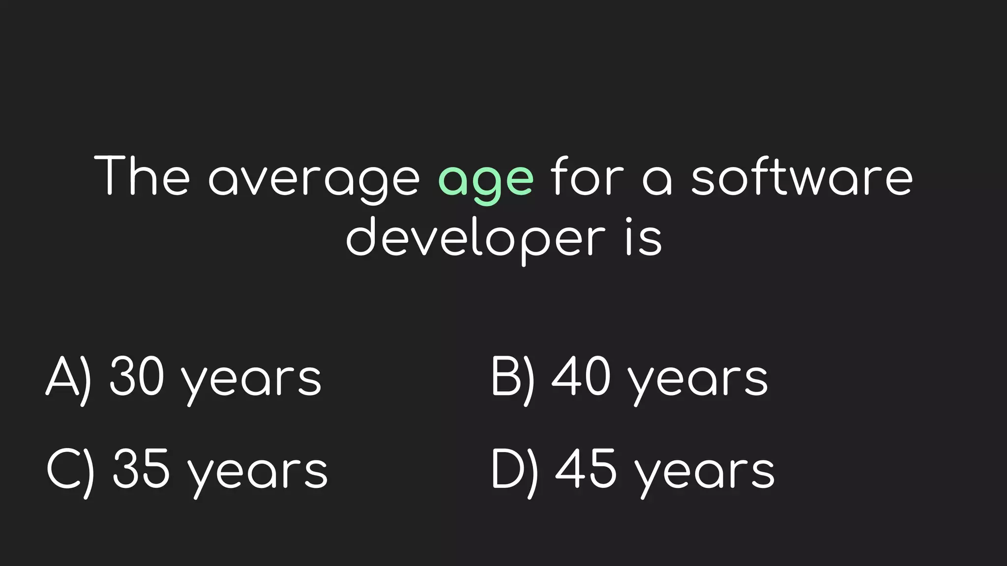 The average age for a software
developer is
A) 30 years
C) 35 years
B) 40 years
D) 45 years
 
