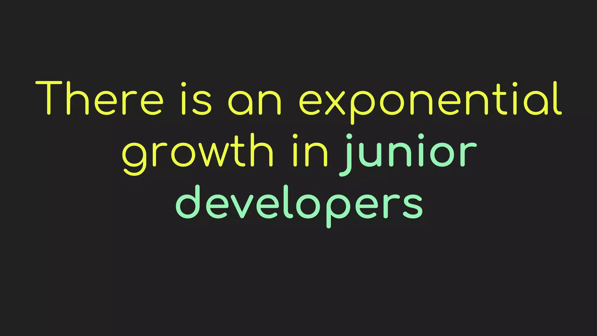 There is an exponential
growth in junior
developers
 