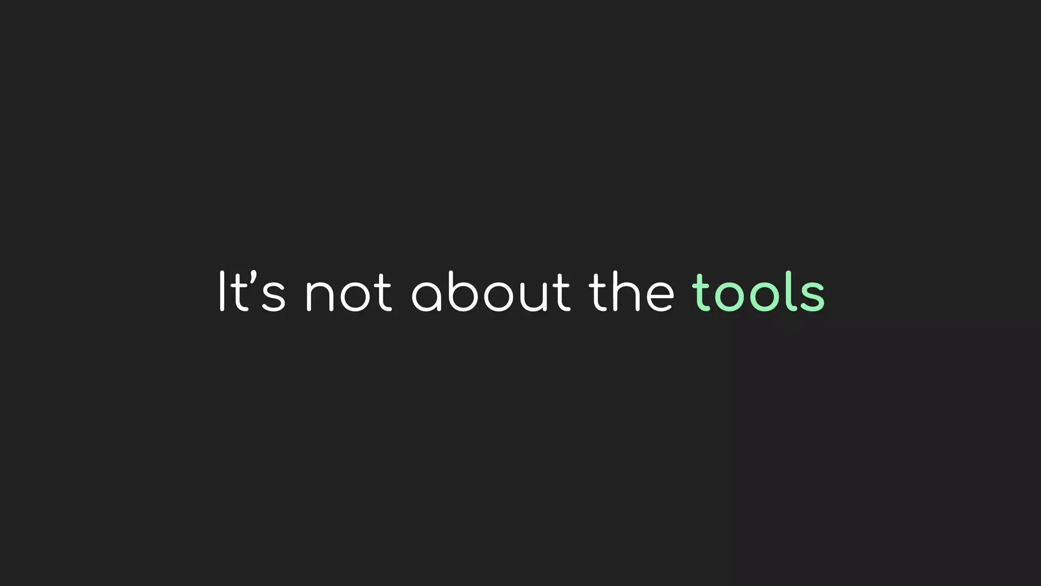 It’s not about the tools
 