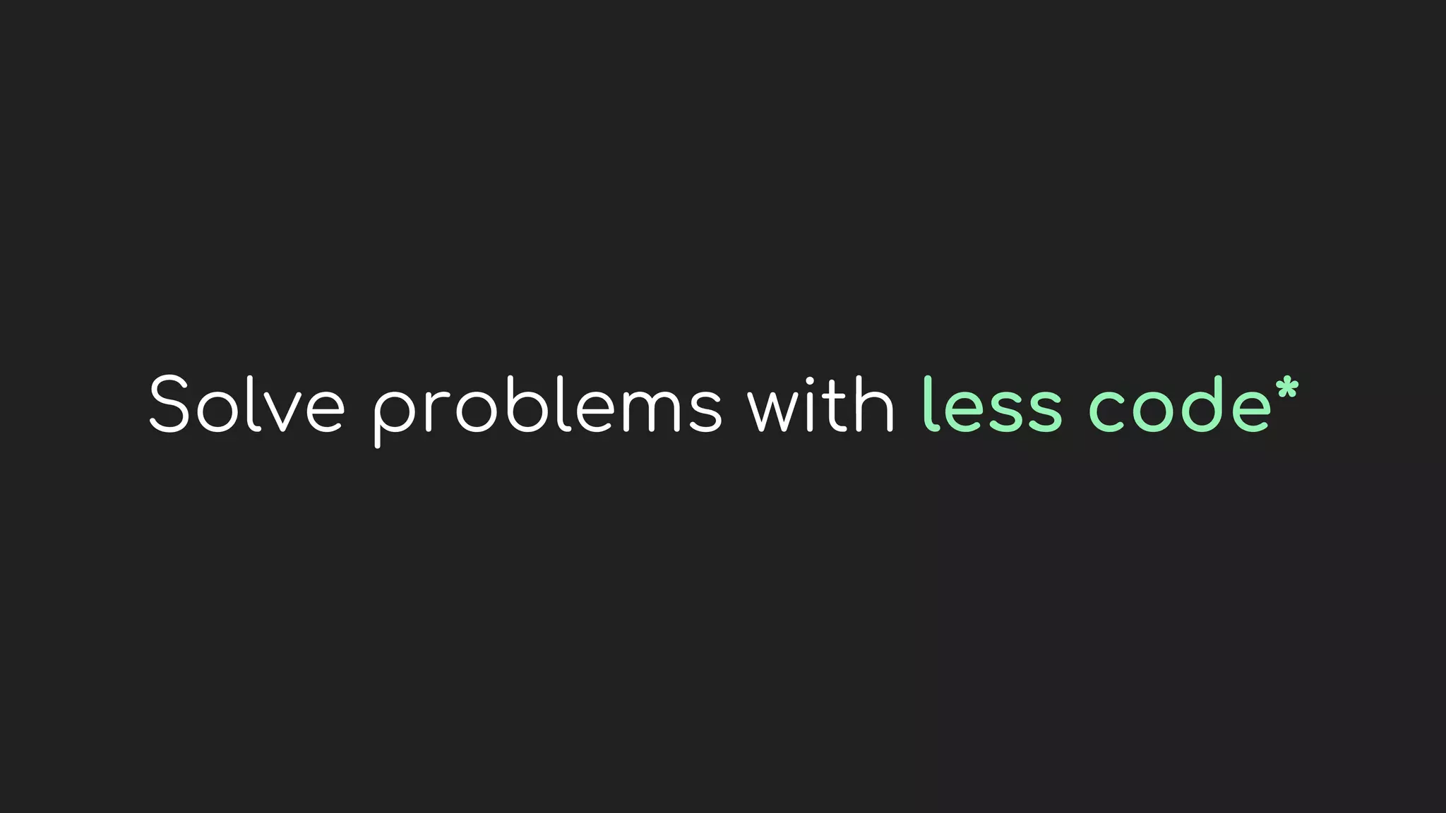 Solve problems with less code*
 