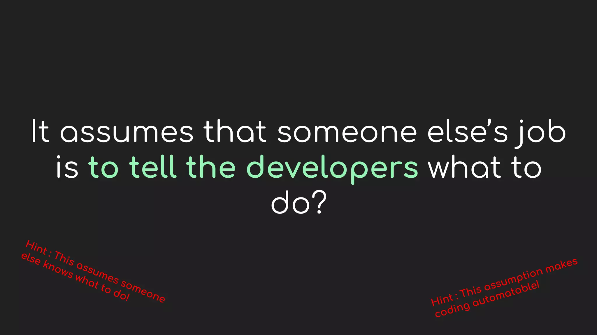 It assumes that someone else’s job
is to tell the developers what to
do?
 