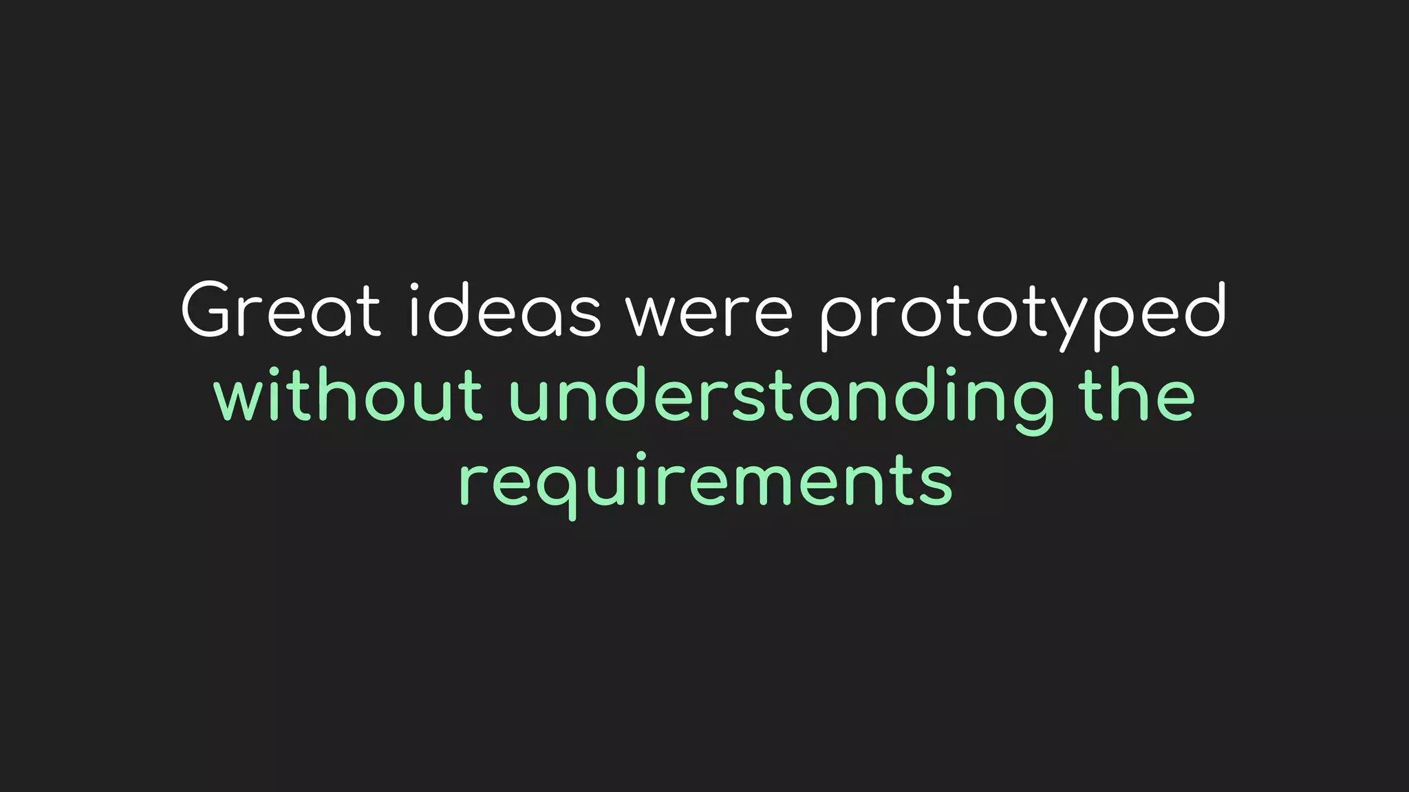 Great ideas were prototyped
without understanding the
requirements
 
