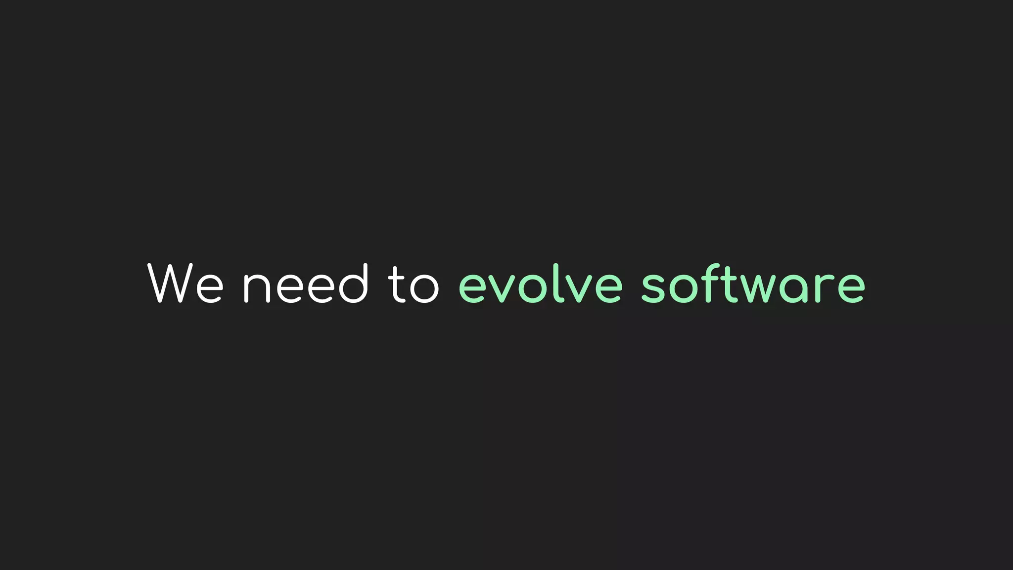 We need to evolve software
 