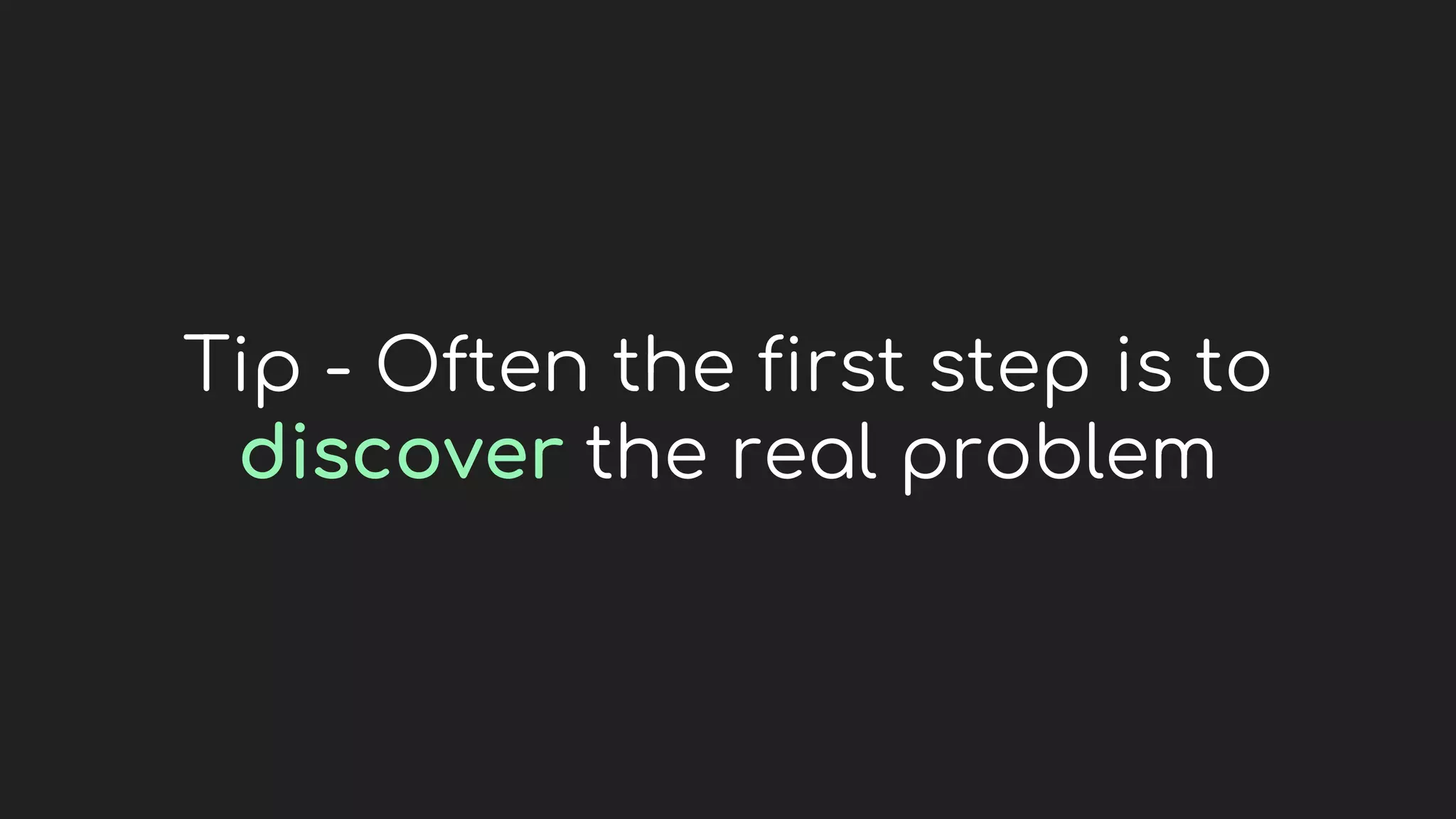 Tip - Often the first step is to
discover the real problem
 