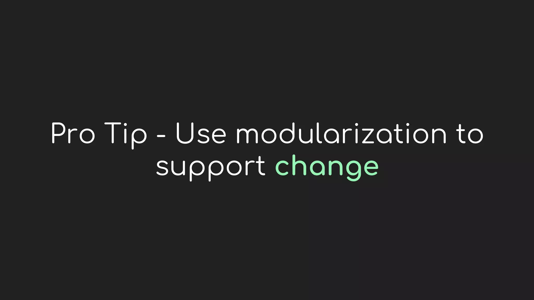 Pro Tip - Use modularization to
support change
 