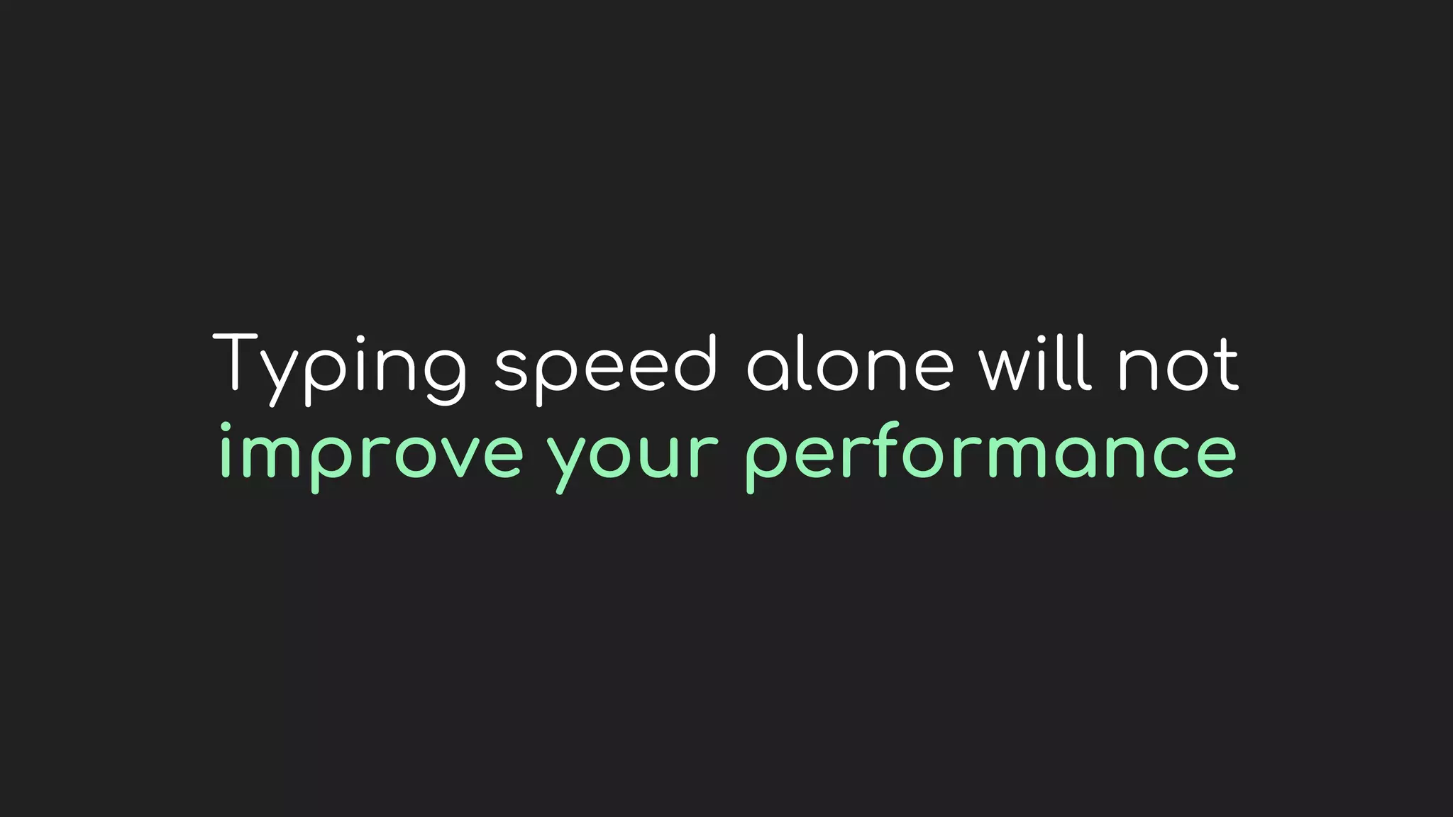 Typing speed alone will not
improve your performance
 