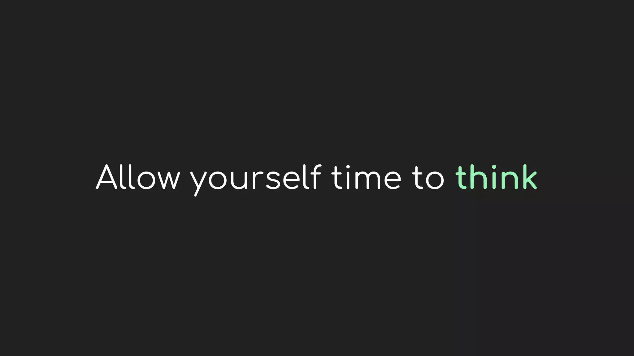 Allow yourself time to think
 
