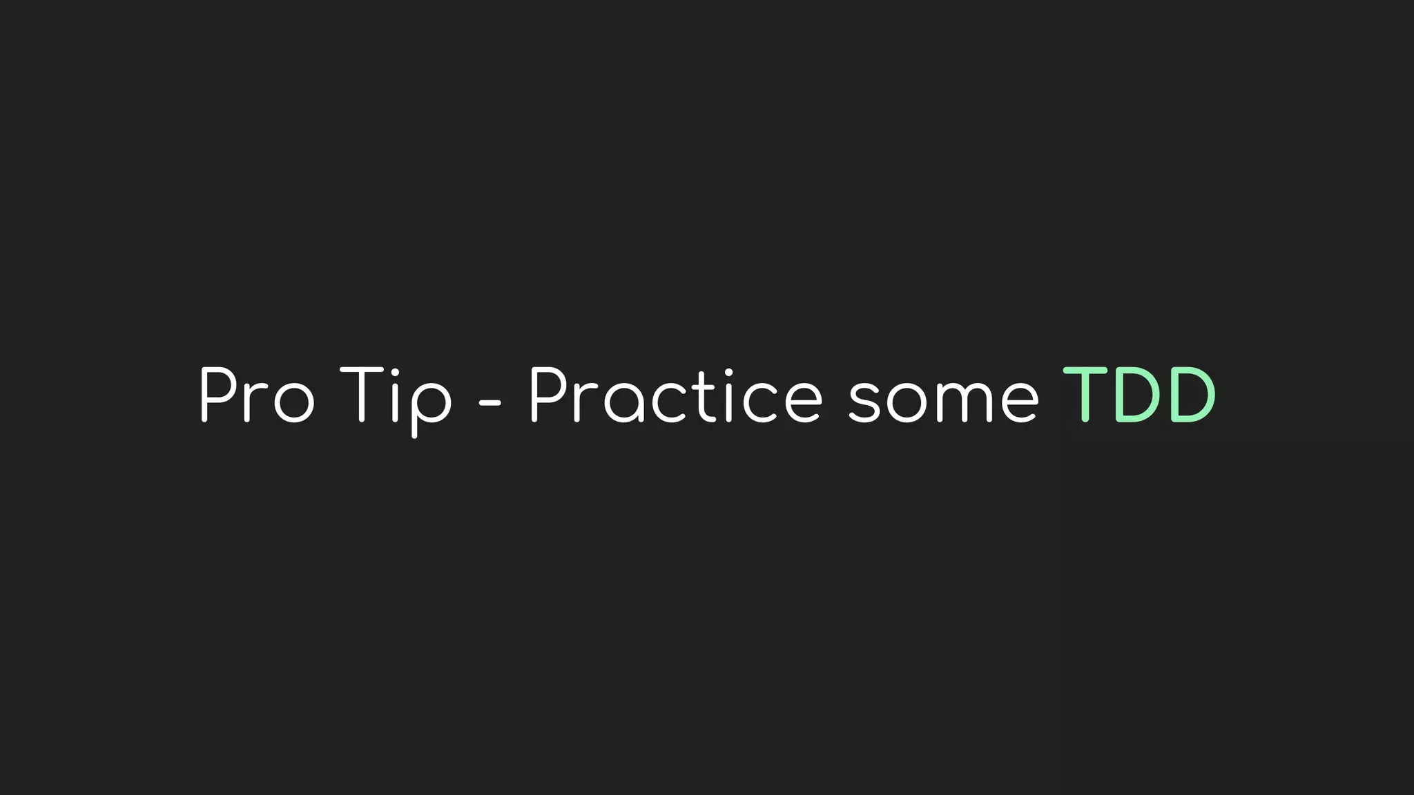 Pro Tip - Practice some TDD
 
