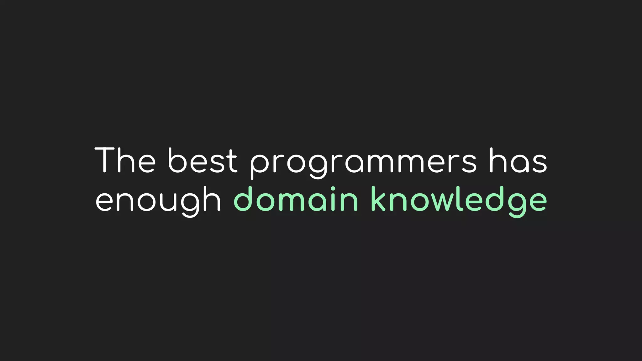The best programmers has
enough domain knowledge
 