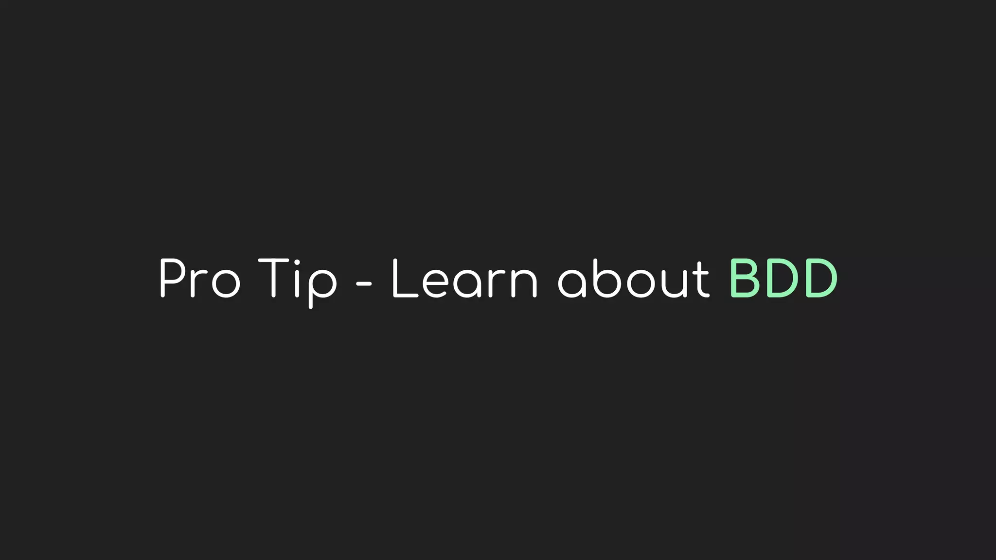 Pro Tip - Learn about BDD
 